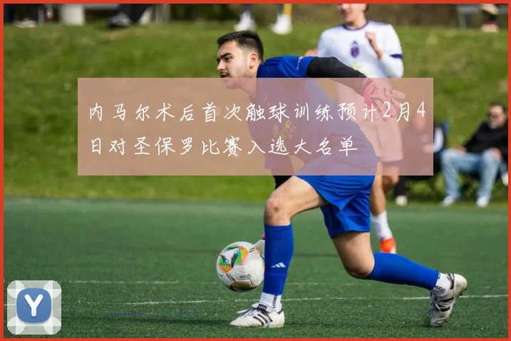 内马尔术后首次触球训练预计2月4日对圣保罗比赛入选大名单