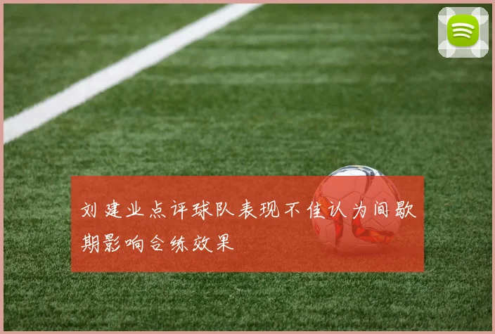 刘建业点评球队表现不佳认为间歇期影响合练效果