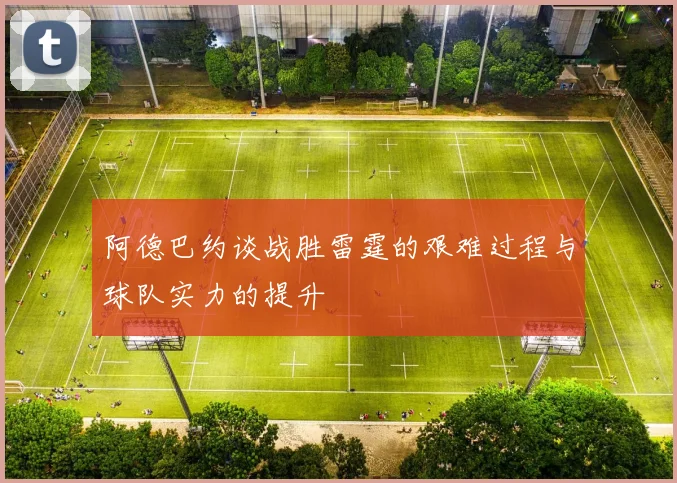阿德巴约谈战胜雷霆的艰难过程与球队实力的提升