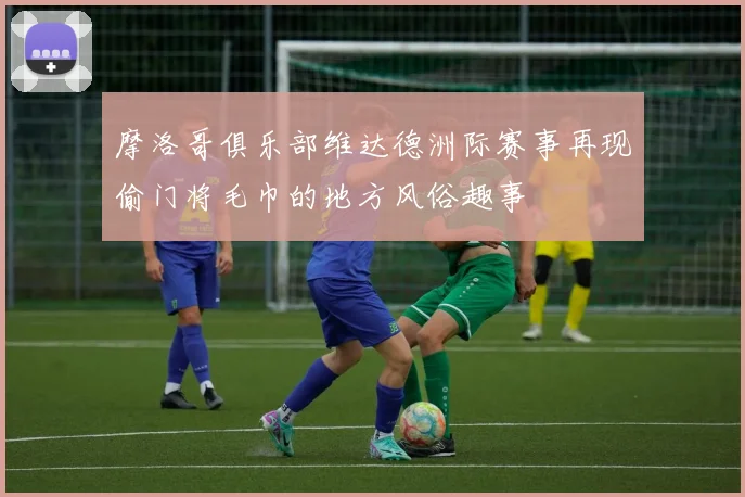 摩洛哥俱乐部维达德洲际赛事再现偷门将毛巾的地方风俗趣事
