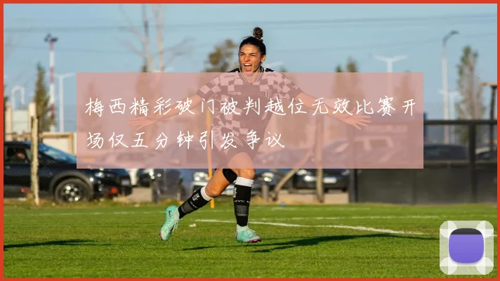梅西精彩破门被判越位无效比赛开场仅五分钟引发争议