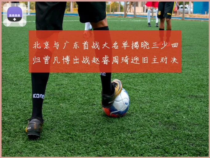北京与广东首战大名单揭晓三少回归曾凡博出战赵睿周琦迎旧主对决