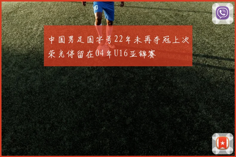 中国男足国字号22年未再夺冠上次荣光停留在04年U16亚锦赛